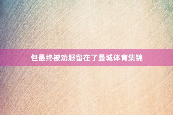 但最终被劝服留在了曼城体育集锦