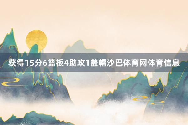 获得15分6篮板4助攻1盖帽沙巴体育网体育信息