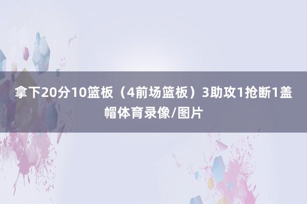 拿下20分10篮板（4前场篮板）3助攻1抢断1盖帽体育录像/图片