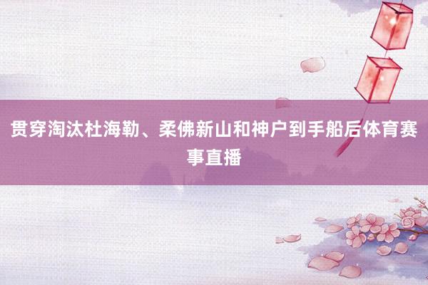 贯穿淘汰杜海勒、柔佛新山和神户到手船后体育赛事直播