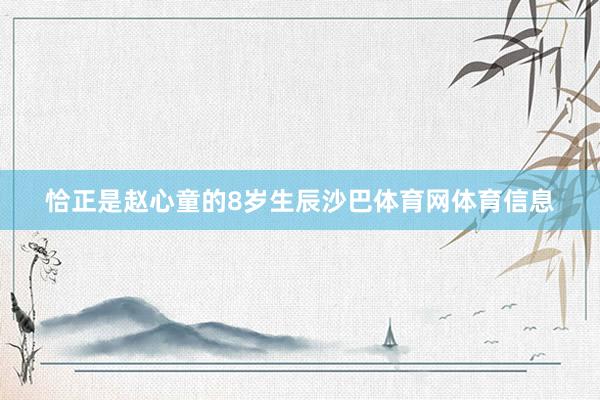 恰正是赵心童的8岁生辰沙巴体育网体育信息