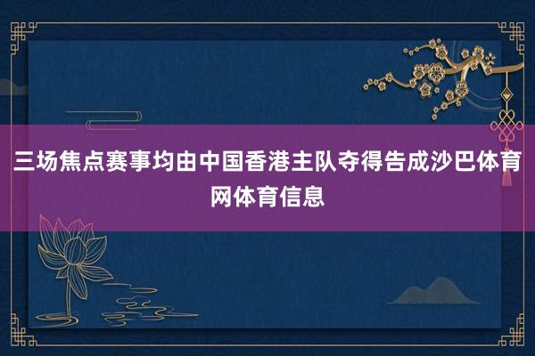 三场焦点赛事均由中国香港主队夺得告成沙巴体育网体育信息