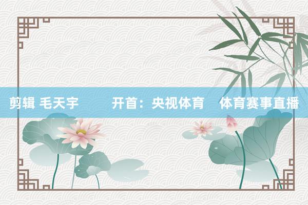 剪辑 毛天宇         开首：央视体育    体育赛事直播