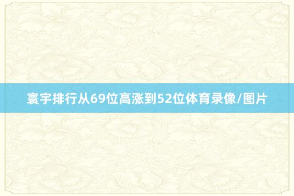 寰宇排行从69位高涨到52位体育录像/图片