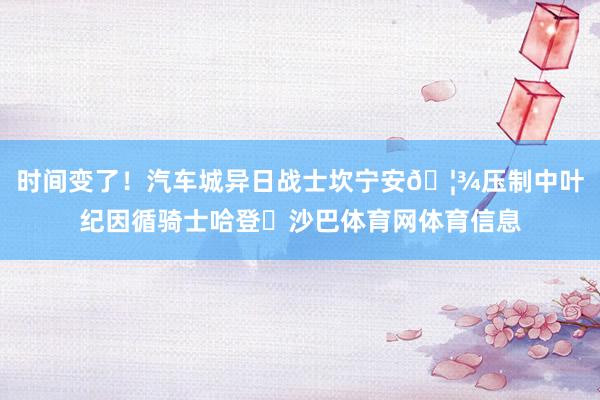 时间变了！汽车城异日战士坎宁安🦾压制中叶纪因循骑士哈登♞沙巴体育网体育信息