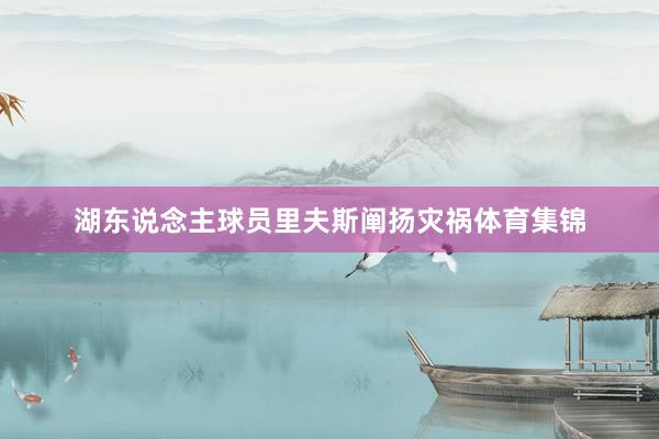 湖东说念主球员里夫斯阐扬灾祸体育集锦