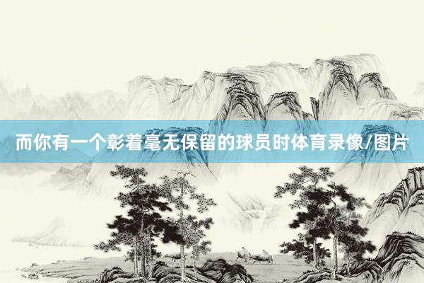 而你有一个彰着毫无保留的球员时体育录像/图片