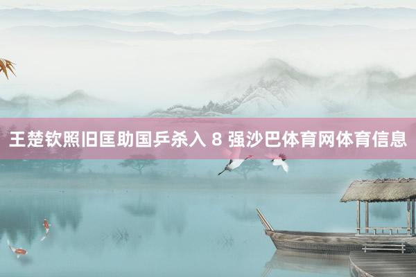 王楚钦照旧匡助国乒杀入 8 强沙巴体育网体育信息