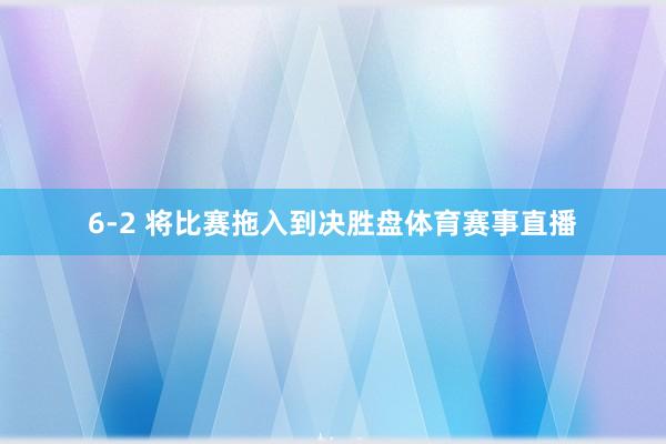 6-2 将比赛拖入到决胜盘体育赛事直播