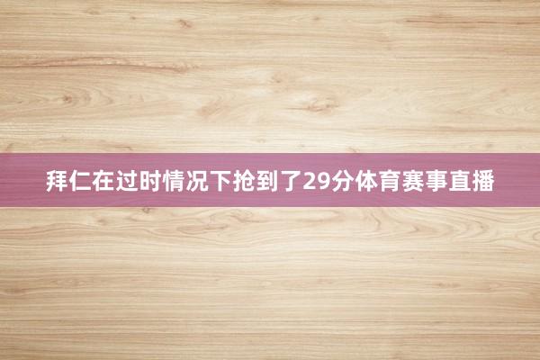 拜仁在过时情况下抢到了29分体育赛事直播