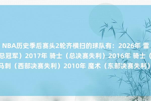 NBA历史季后赛头2轮齐横扫的球队有：2026年 雷霆2017年 枭雄（夺得总冠军）2017年 骑士（总决赛失利）2016年 骑士（夺得总冠军）2012年 马刺（西部决赛失利）2010年 魔术（东部决赛失利）2009年 骑士（东部决赛失利）2005年 热火（东部决赛失利）    体育集锦