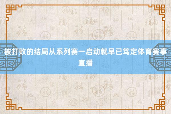 被打败的结局从系列赛一启动就早已笃定体育赛事直播