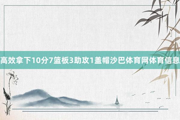 高效拿下10分7篮板3助攻1盖帽沙巴体育网体育信息