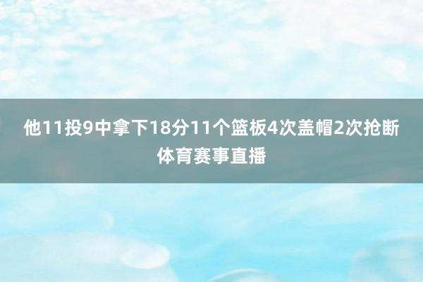 他11投9中拿下18分11个篮板4次盖帽2次抢断体育赛事直播