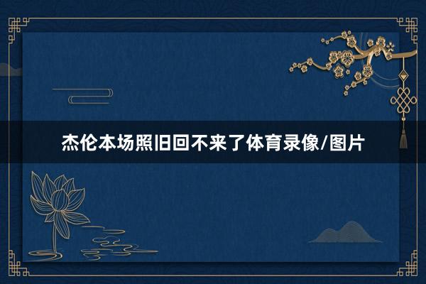 杰伦本场照旧回不来了体育录像/图片