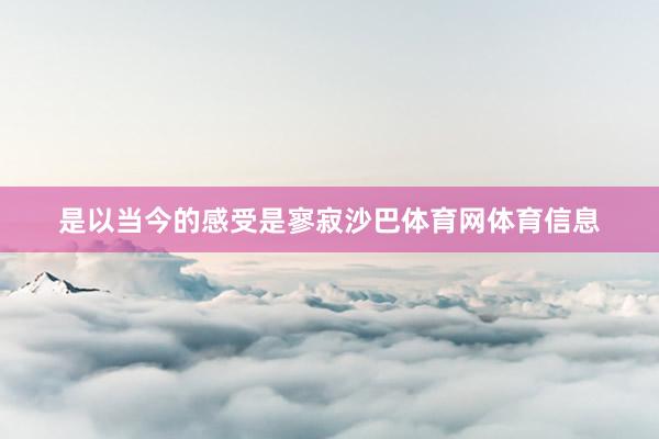 是以当今的感受是寥寂沙巴体育网体育信息