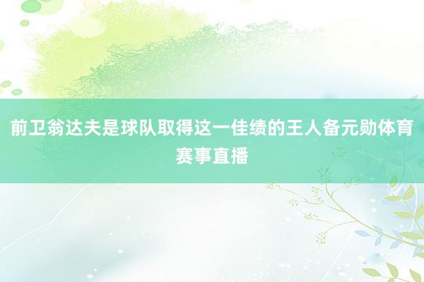 前卫翁达夫是球队取得这一佳绩的王人备元勋体育赛事直播
