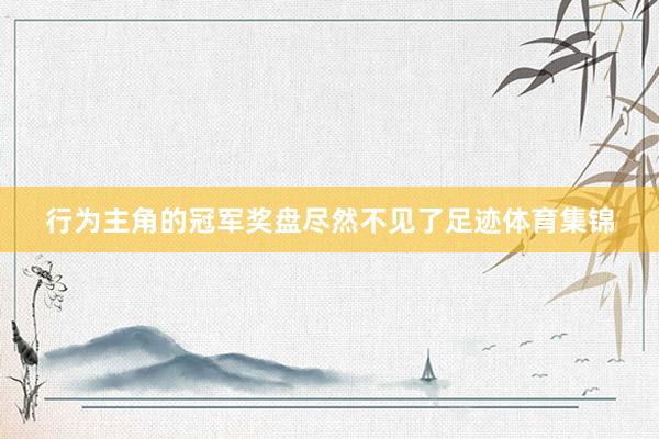 行为主角的冠军奖盘尽然不见了足迹体育集锦