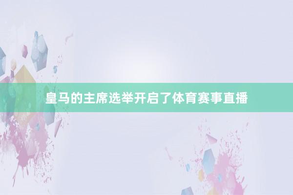 皇马的主席选举开启了体育赛事直播