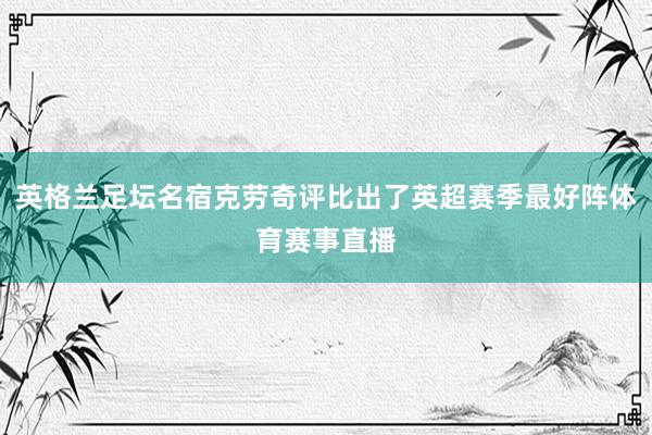英格兰足坛名宿克劳奇评比出了英超赛季最好阵体育赛事直播