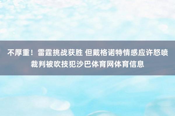 不厚重！雷霆挑战获胜 但戴格诺特情感应许怒喷裁判被吹技犯沙巴体育网体育信息