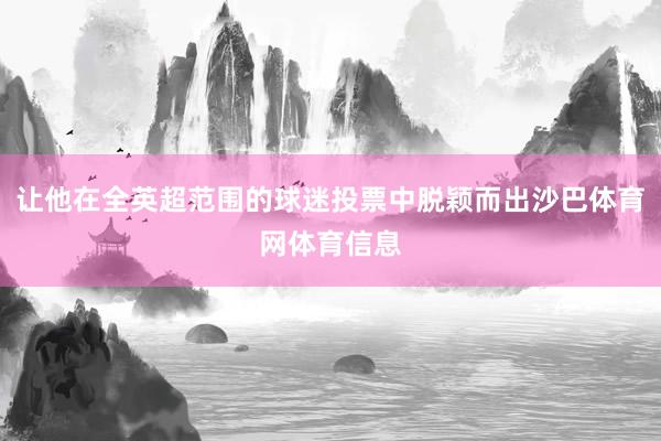 让他在全英超范围的球迷投票中脱颖而出沙巴体育网体育信息