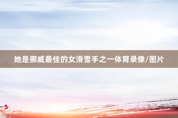 她是挪威最佳的女滑雪手之一体育录像/图片