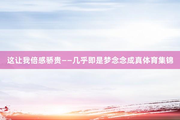 这让我倍感骄贵——几乎即是梦念念成真体育集锦