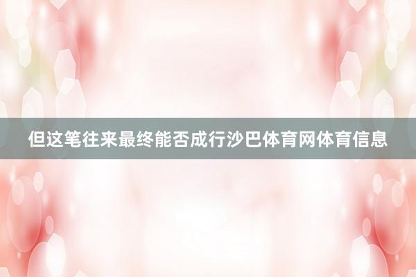 但这笔往来最终能否成行沙巴体育网体育信息